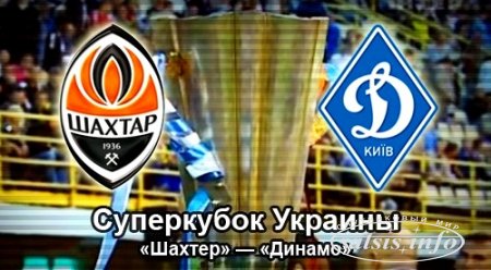 Каналы «Украина» и «Футбол 1» покажут поединок за Суперкубок между «Динамо» и «Шахтером»